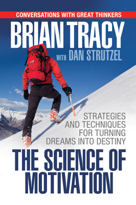 The Science of Motivation: Strategies & Techniques for Turning Dreams Into Destiny - Brian Tracy