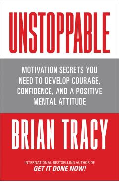 Unstoppable: Motivation Secrets You Need to Develop Courage, Confidence and a Positive Mental Attitude - Brian Tracy