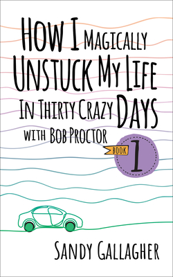 How I Magically Unstuck My Life in Thirty Crazy Days with Bob Proctor Book 1 - Sandy Gallagher