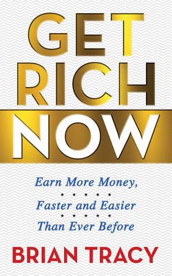 Get Rich Now: Earn More Money, Faster and Easier Than Ever Before - Brian Tracy