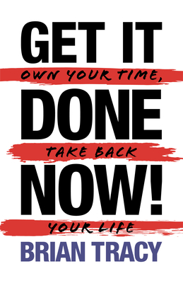 Get it Done Now! (2nd Edition): Own Your Time, Take Back Your Life - Brian Tracy