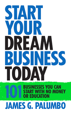 Start Your Dream Business Today: Businesses You Can Start With No Money or Education - James G. Palumbo