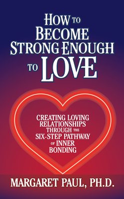 How to Become Strong Enough to Love: Creating Loving Relationships Through the Six-Step Pathway of Inner Bonding - Margaret Paul