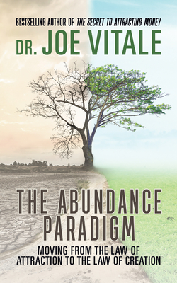 The Abundance Paradigm: Moving From The Law of Attraction to The Law of Creation - Joe Vitale