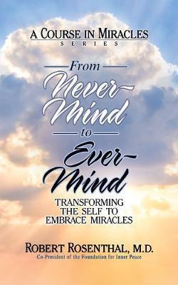 From Never-Mind to Ever-Mind: Transforming the Self to Embrace Miracles - Robert Rosenthal