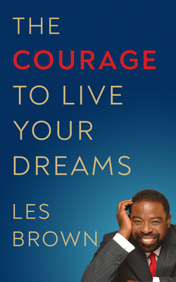 The Courage to Live Your Dreams - Les Brown