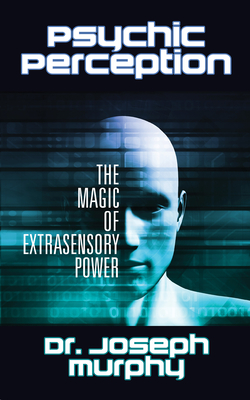 Psychic Perception: The Magic of Extrasensory Power - Joseph Murphy