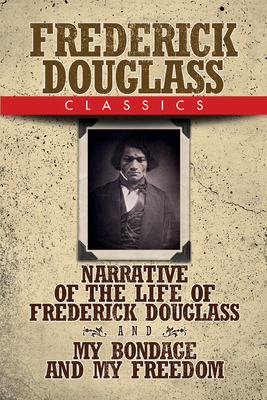Frederick Douglass Classics: Narrative of the Life of Frederick Douglass and My Bondage and My Freedom - Frederick Douglass