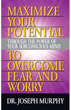 Coperta cărții 'Maximize Your Potential Through the Power of Your Subconscious Mind to Overcome Fear and Worry - Joseph Murphy'