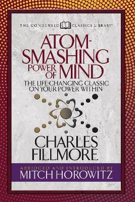 Atom- Smashing Power of Mind (Condensed Classics): The Life-Changing Classic on Your Power Within - Charles Fillmore