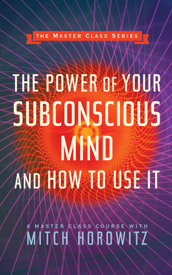 The Power of Your Subconscious Mind and How to Use It (Master Class Series) - Mitch Horowitz