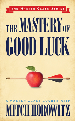 The Mastery of Good Luck (Master Class Series) - Mitch Horowitz