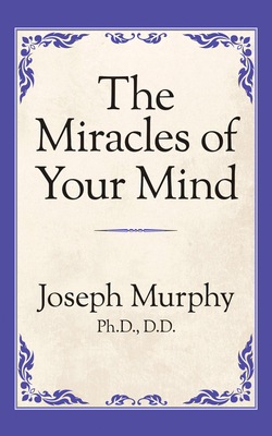 The Miracles of Your Mind - Joseph Murphy