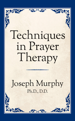 Techniques in Prayer Therapy - Joseph Murphy