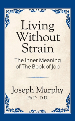 Living Without Strain: The Inner Meaning of the Book of Job: The Inner Meaning of the Book of Job - Joseph Murphy
