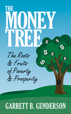 The Money Tree: The Roots & Fruits of Poverty & Prosperity: The Roots & Fruits of Poverty & Prosperity - Garrett B. Gunderson