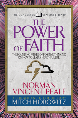 The Power of Faith (Condensed Classics): The Founding Father of Positive Thinking on How to Lead a Healthful Life - Norman Vincent Peal