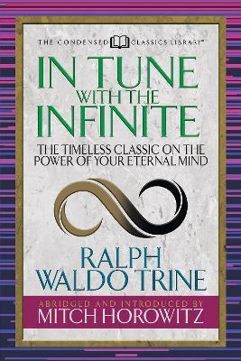 In Tune with the Infinite (Condensed Classics): The Timeless Classic on the Power of Your Eternal Mind - Ralph Waldo Trine