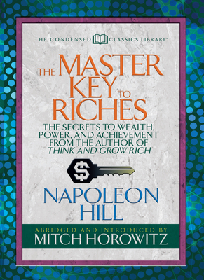 The Master Key to Riches (Condensed Classics): The Secrets to Wealth, Power, and Achievement from the Author of Think and Grow Rich - Napoleon Hill