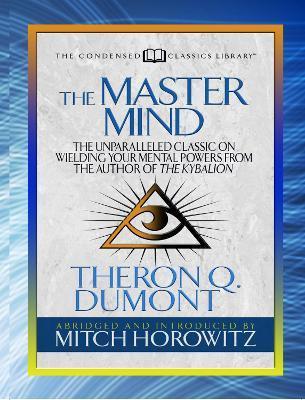 The Master Mind (Condensed Classics): The Unparalleled Classic on Wielding Your Mental Powers from the Author of the Kybalion - Theron Dumont