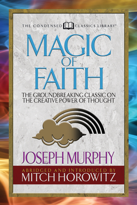 Magic of Faith (Condensed Classics): The Groundbreaking Classic on the Creative Power of Thought - Joseph Murphy