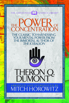 The Power of Concentration (Condensed Classics): The Classic to Harnessing Your Mental Power from the Immortal Author of the Kybalion - Theron Dumont