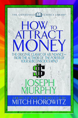 How to Attract Money (Condensed Classics): The Original Classic of Abundance-From the Author of the Power of Your Subconscious Mind - Joseph Murphy