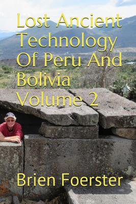 Lost Ancient Technology of Peru and Bolivia Volume 2 - Brien Foerster