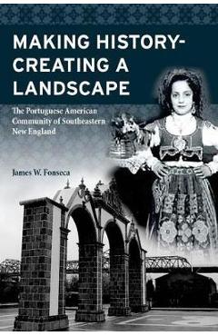Coperta cărții 'Making History; Creating a Landscape: The Portuguese American Community of Southeastern New England - James W. Fonseca'