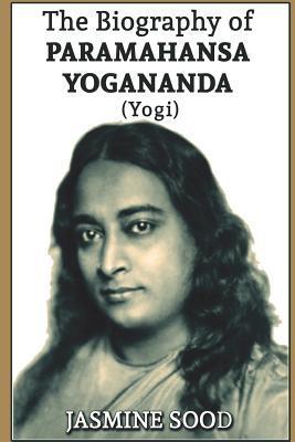 The Biography of Paramahansa Yogananda (Yogi) - Jasmine Sood