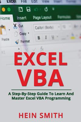 Excel VBA: A Step-By-Step Guide To Learn And Master Excel VBA Programming - Hein Smith