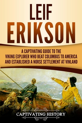Leif Erikson: A Captivating Guide to the Viking Explorer Who Beat Columbus to America and Established a Norse Settlement at Vinland - Captivating History