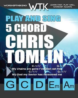 Play and Sing 5 Chord Chris Tomlin Songs for Worship: Easy-to-Play Guitar Chord Charts - Eric Michael Roberts