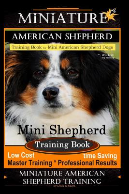 Miniature American Shepherd Training Book for Mini American Shepherd Dogs by D!g This Dog Training: Mini Shepherd Training Book, Low Cost Time Saving - Doug K. Naiyn