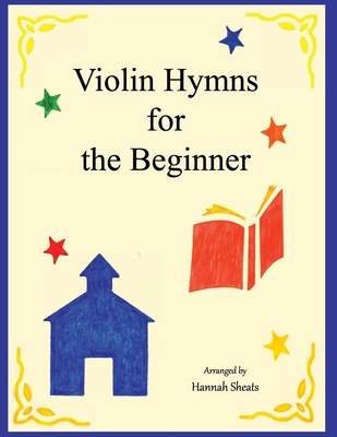 Violin Hymns for the Beginner: Easy Hymns for Early Violinists - G. E. Sheats