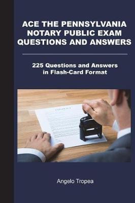 Ace the Pennsylvania Notary Public Exam Questions and Answers: 225 Questions and Answers in Flash-Card Format - Angelo Tropea