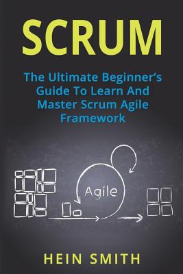 Scrum: The Ultimate Beginner's Guide To Learn And Master Scrum Agile Framework - Hein Smith