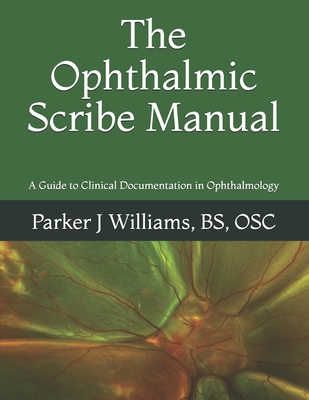 The Ophthalmic Scribe Manual: A Guide to Clinical Documentation in Ophthalmology - Parker J. Williams