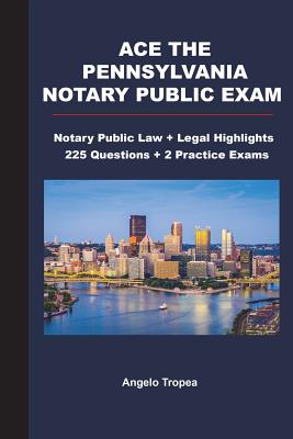 Ace the Pennsylvania Notary Public Exam: Notary Public Law + Legal Highlights, 225 Questions + 2 Practice Exams - Angelo Tropea