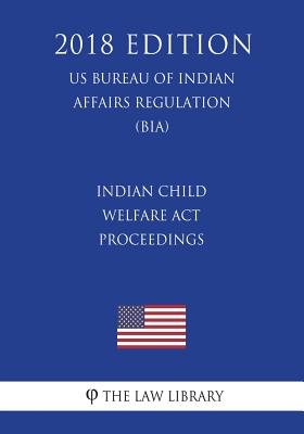 Indian Child Welfare Act Proceedings (US Bureau of Indian Affairs Regulation) (BIA) (2018 Edition) - The Law Library
