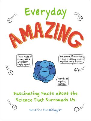 Everyday Amazing: Fascinating Facts about the Science That Surrounds Us - Beatrice The Biologist