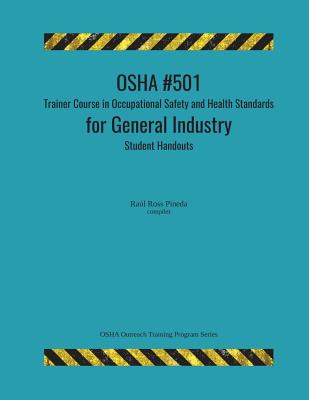 OSHA #501 Trainer Course in Occupational Safety and Health Standards for General Industry; Student Handouts - Raul Ross Pineda