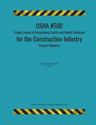 OSHA #500 Trainer Course in Occupational Safety and Health Standards for the Construction Industry; Student Handouts - Raul Ross Pineda