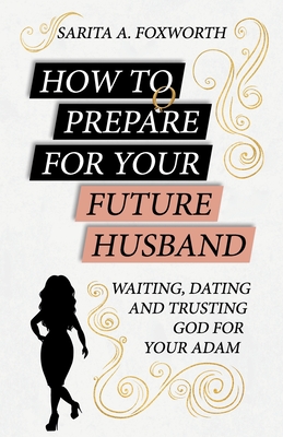 Coperta cărții 'How to Prepare for Your Future Husband: Waiting, Dating and Trusting God for Your Adam - Sarita A. Foxworth'