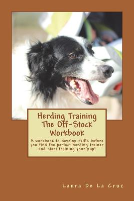 Herding Training The Off-Stock Workbook: A workbook to develop skills before you find the perfect herding trainer and start training your pup! - Laura De La Cruz