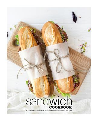 Sandwich Cookbook: A Sandwich Cookbook with Delicious Sandwich Recipes - Booksumo Press