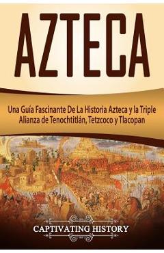 Poza produsului Azteca: Una Guía Fascinante De La Historia Azteca y la Triple Alianza de Tenochtitlán, Tetzcoco y Tlacopan (Libro en Español/A - Captivating History
