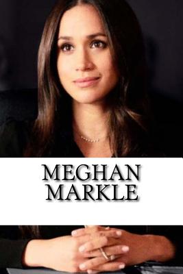 Meghan Markle: A Biography of the Royal Family's Newest Member - Alexa Williams
