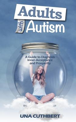 Adults with Autism: A Guide to Diagnosis, Inner-Acceptance and Prosperity - Una Cuthbert
