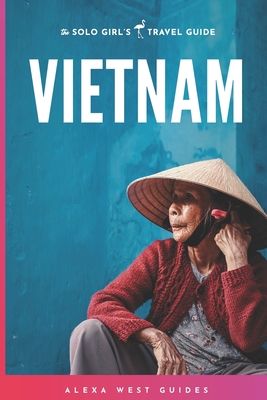 Vietnam: The Solo Girl's Travel Guide - Alexa West